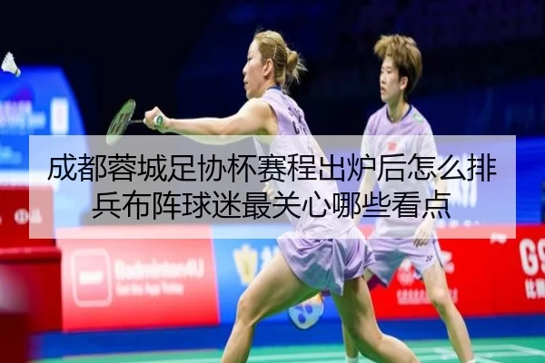 成都蓉城足协杯赛程出炉后怎么排兵布阵球迷最关心哪些看点（kaiyun）