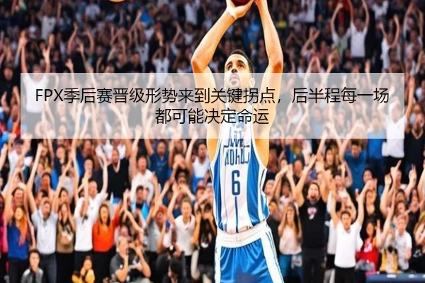 FPX季后赛晋级形势来到关键拐点，后半程每一场都可能决定命运（kaiyun）